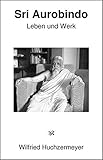 Sri Aurobindo: Leben und Werk livre