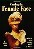 Carving the Female Face: How to Carve Pretty Faces in Wood livre