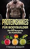 Proteinshakes für Bodybuilder: Mehr als 60 köstliche und gesunde Rezepte für den Muskelaufbau (Ei livre