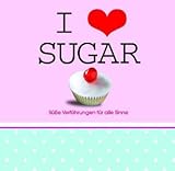 I love sugar: Süße Verführungen für alle Sinne livre