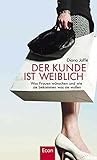 Der Kunde ist weiblich: Was Frauen wünschen und wie sie bekommen was sie wollen livre