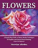 Flowers: A Step-By-Step Guide to Master Realist Techniques in Graphite and Colored Pencil Painting ( livre