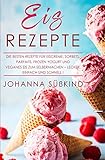 Eis Rezepte: Die besten Rezepte für Eiscreme, Sorbets, Parfaits, Frozen Yogurt und veganes Eis zum livre