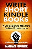 Write Short Kindle Books: A Self-Publishing Manifesto for Non-Fiction Authors (Indie Author Success livre