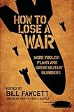 How to Lose a War: More Foolish Plans and Great Military Blunders livre