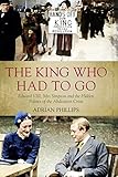 The King Who Had To Go: Edward VIII, Mrs Simpson and the Hidden Politics of the Abdication Crisis (E livre