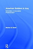 American Soldiers in Iraq: McSoldiers or Innovative Professionals? (Cass Military Studies) (English livre