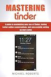 Mastering Tinder: A guide to maximizing your use of Tinder, having better online conversations, and livre