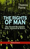 THE RIGHTS OF MAN: The French Revolution - Ideals, Arguments & Motives (Political Classic): Being an livre