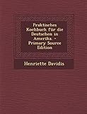 Praktisches Kochbuch Fur Die Deutschen in Amerika. livre