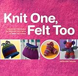 Knit One, Felt Too: Discover the Magic of Knitted Felt with 25 Easy Patterns (English Edition) livre