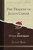 The Tragedy of Julius Caesar (Classic Reprint) livre