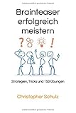 Brainteaser erfolgreich meistern: Strategien, Tricks und 150 Übungen livre