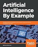 Artificial Intelligence By Example: Develop machine intelligence from scratch using real artificial livre
