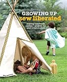 Growing Up Sew Liberated: Making Handmade Clothes & Projects for Your Creative Child livre