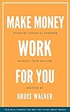 Make Money Work For You: Pursuing Financial Freedom Without Your Day Job (English Edition) livre