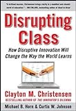 Disrupting Class: How Disruptive Innovation Will Change the Way the World Learns livre