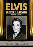 Elvis: Behind The Legend: Startling Truths About The King of Rock and Roll's Life, Loves, Films and livre