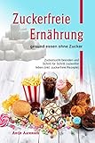 Zuckerfreie Ernährung gesund essen ohne Zucker: Zuckersucht beenden und Schritt für Schritt zucker livre