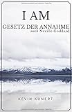 I AM - Gesetz der Annahme nach Neville Goddard: Das praktische Handbuch für ein Leben in Liebe, Rei livre