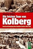Die letzten Tage von Kolberg: Kampf und Untergang einer deutschen Stadt im März 1945 livre