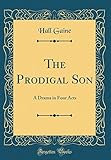 The Prodigal Son: A Drama in Four Acts (Classic Reprint) livre