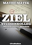 ZIEL STUDIENKOLLEG. Mathematik (Berlin (FU & TU), München): Vorbereitung zu den Aufnahmeprüfungen livre
