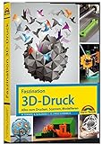 Faszination 3D Druck - Alles zum Drucken, Scannen, Modellieren livre