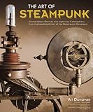 The Art of Steampunk: Extraordinary Devices and Ingenious Contraptions from the Leading Artists of t livre