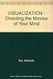 Visualization: Directing the Movies of Your Mind livre