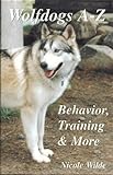 Wolfdogs A-Z: Behavior, Training & More (Wolf Hybrids) (English Edition) livre