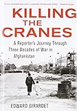 Killing the Cranes: A Reporter's Journey Through Three Decades of War in Afghanistan livre