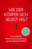 Wie der Körper sich selbst heilt: Eine verblüffend einfache Gebrauchsanweisung aus der chinesische livre