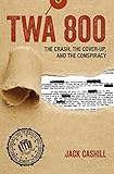 TWA 800: The Crash, the Cover-Up, and the Conspiracy livre