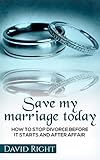 Save My Marriage Today How To Stop Divorce Before It Starts And After Affair: Relationship Book for livre