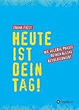 Heute ist dein Tag: Wie gelebte Praxis deinen Alltag revolutioniert livre