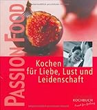 Passion food: Kochen für Liebe, Lust und Leidenschaft livre