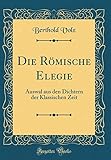 Die Römische Elegie: Auswal Aus Den Dichtern Der Klassischen Zeit (Classic Reprint) livre