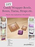 DIY Candy Wrapper Bowls, Boxes, Tiaras, Straps etc.: - Step by step explanations with pictures (Lots livre