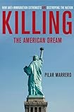 Killing The American Dream: How Anti-Immigration Extremists Are Destroying the Nation livre