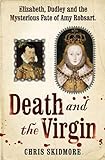 Death and the Virgin: Elizabeth, Dudley and the Mysterious Fate of Amy Robsart livre