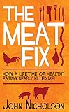 The Meat Fix: How a Lifetime of Healthy Living Nearly Killed Me! livre