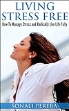 Living Stress Free: How to Manage Stress and Radically live Life Fully (Stress Management, Stress Fr livre