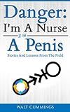Danger: I'm A Nurse With A Penis: Stories And Lessons From The Field (English Edition) livre