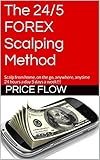 The 24/5 FOREX Scalping Method: Scalp from home, on the go, anywhere, anytime 24 hours a day 5 days livre