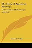 The Story of American Painting: The Evolution of Painting in America livre