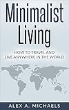 Minimalist Living: How To Travel And Live Anywhere In The World (English Edition) livre