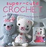 Super-Cute Crochet: Over 35 Adorable Animals and Friends to Make livre