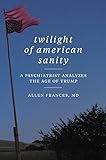 Twilight of American Sanity: A Psychiatrist Analyzes the Age of Trump livre