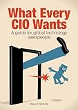 What Every CIO Wants: A Guide for Global Technology Salespeople (English Edition) livre